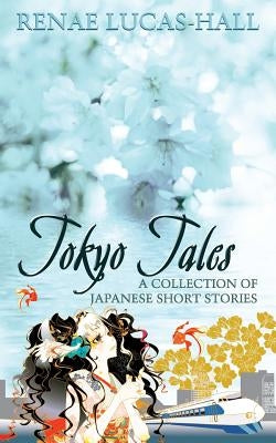 Tokyo Tales - A Collection of Japanese Short Stories by Lucas-Hall, Renae