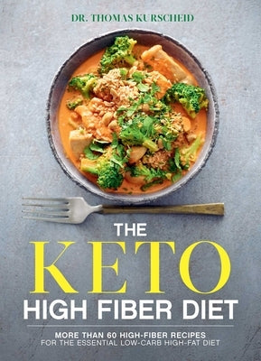 The Keto High Fiber Diet: More Than 60 High-Fiber Recipes for the Essential Low-Carb, High-Fat Diet: A Cookbook by Kurscheid, Thomas
