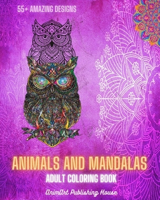 Animals and Mandalas - Adult Coloring Book 55+ Unique Animal Designs and Relaxing Mandalas: Amazing Book to Enhance Your Artistic Mind and Provide Hou by House, Animart Publishing