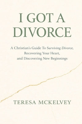 I Got A Divorce: A Christian's Guide to Surviving Divorce, Recovering Your Heart, and Discovering New Beginnings by McKelvey, Teresa M.