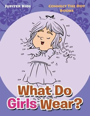 What Do Girls Wear?: Connect The Dot Books by Jupiter Kids