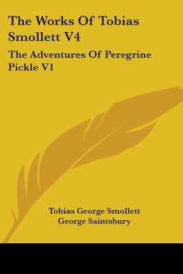 The Works Of Tobias Smollett V4: The Adventures Of Peregrine Pickle V1 by Smollett, Tobias George