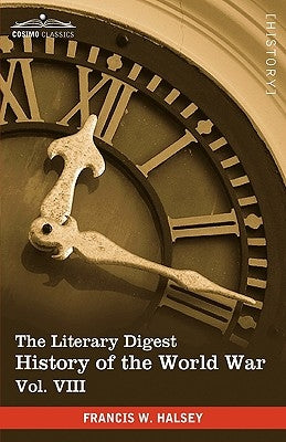 The Literary Digest History of the World War, Vol. VIII (in Ten Volumes, Illustrated): Compiled from Original and Contemporary Sources: American, Brit by Halsey, Francis W.