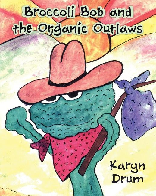 Broccoli Bob and the Organic Outlaws by Drum, Karyn