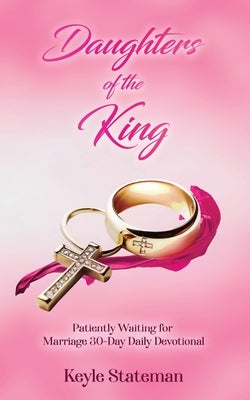 Daughters of the King: Patiently Waiting for Marriage 30-Day Daily Devotional by Stateman, Keyle