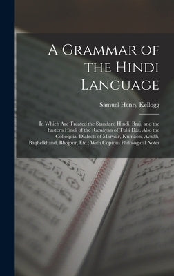 A Grammar of the Hindi Language: In Which Are Treated the Standard Hindí, Braj, and the Eastern Hindí of the Rámáyan of Tulsí Dás, Also the Colloquial by Kellogg, Samuel Henry