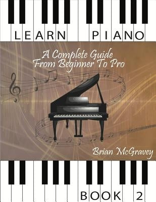 Learn Piano: A Complete Guide from Beginner to Pro Book 2 by McGravey, Brian