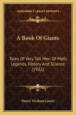 A Book Of Giants: Tales Of Very Tall Men Of Myth, Legends, History And Science (1922) by Lanier, Henry Wysham