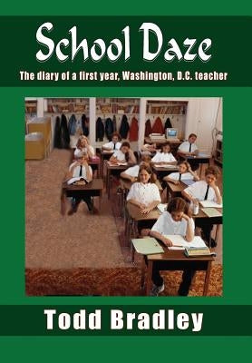 School Daze: The Diary of a First Year, Washington, D.C. Teacher by Bradley, Todd