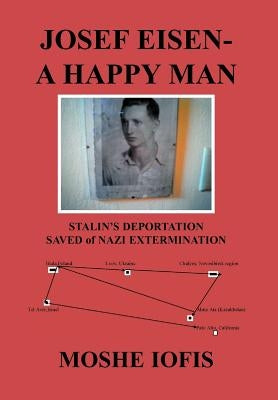 Josef Eisen - A Happy Man: Stalin's Deportation Saved of Nazi Extermination by Iofis, Moshe