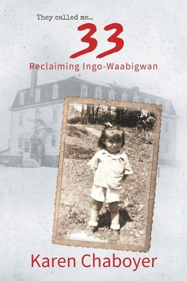They Called Me 33: Reclaiming Ingo-Waabigwan by Chaboyer, Karen