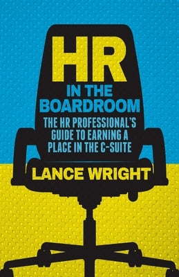 HR in the Boardroom: The HR Professional's Guide to Earning a Place in the C-Suite by Wright, W.