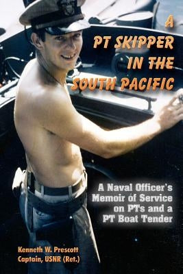 A PT Skipper in the South Pacific: A Naval Officer's Memoir of Service on PTs and a PT Boat Tender by Prescott, Kenneth W.