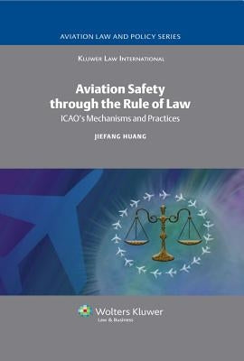 Aviation Safety Through the Rule of Law: ICAO's Mechanisms and Practices by Huang, J.