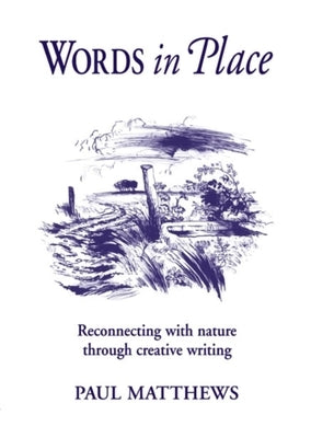 Words in Place: Reconnecting with Nature Through Creative Writing by Matthews, Paul