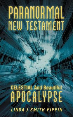 Paranormal New Testament: Celestial and Beautiful Apocalypse by Smith Pippin, Linda J.
