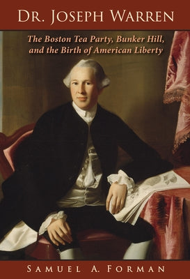 Dr. Joseph Warren: The Boston Tea Party, Bunker Hill, and the Birth of American Liberty by Forman MD, Sam A.