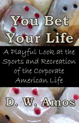 You Bet Your Life: A Playful Look at the Sports and Recreation of the Corporate American Life by Amos, D. W.