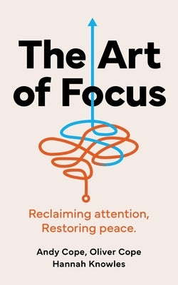 The Art of Focus: Reclaiming Attention. Restoring Peace. by Cope, Oliver