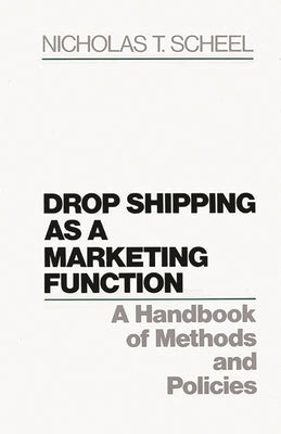 Drop Shipping as a Marketing Function: A Handbook of Methods and Policies by Scheel, Nicholas