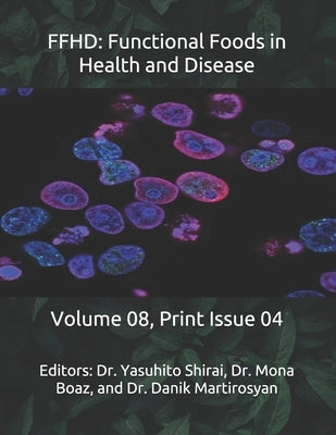Ffhd: Functional Foods in Health and Disease: Volume 08, Print Issue 04 by Martirosyan, Danik M.