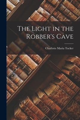 The Light in the Robber's Cave by Tucker, Charlotte Maria