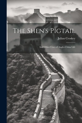 The Shen's Pigtail: And Other Cues of Anglo-China Life by Croskey, Julian