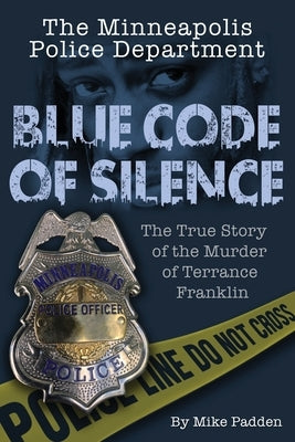 The Minneapolis Police Department: Blue Code of Silence: The True Story of the Terrance Franklin Murder by Padden, Mike