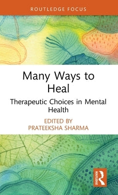 Many Ways to Heal: Therapeutic Choices in Mental Health by Sharma, Prateeksha