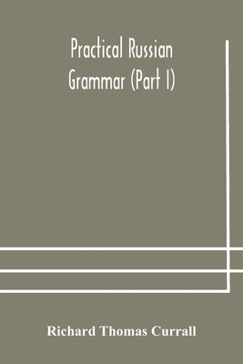 Practical Russian grammar (Part I) by Thomas Currall, Richard