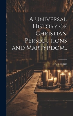 A Universal History of Christian Persecutions and Martyrdom.. by Thomas, R.