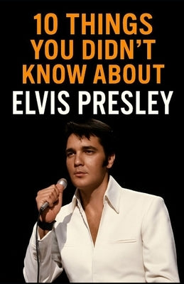 10 Things You Didn't Know About Elvis Presley by Hall, Aaron