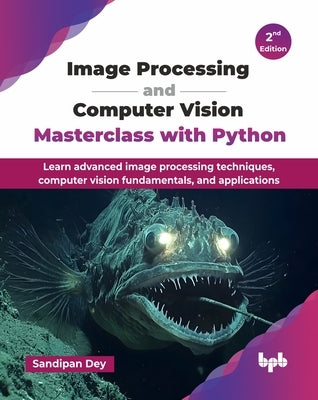 Image Processing and Computer Vision Masterclass with Python: Learn advanced image processing techniques, computer vision fundamentals, and applicatio by Dey, Sandipan