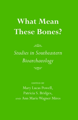 What Mean These Bones?: Studies in Southeastern Bioarchaeology by Powell, Mary Lucas