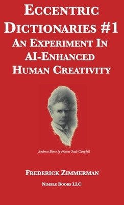 Eccentric Dictionaries: An Experiment In AI-Enhanced Human Creativity by Zimmerman, Frederick