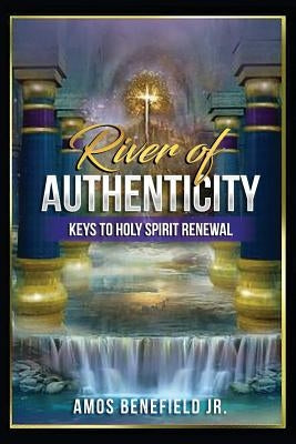 River of Authenticity: Keys To Holy Spirit Renewal by Benefield Jr, Amos