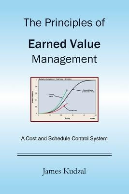 The Principles of Earned Value Management: A Cost and Schedule Control System by Kudzal, James