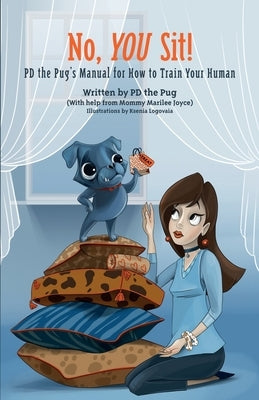 No, You Sit!: PD the Pug's Manual for How to Train Your Human by Pd the Pug