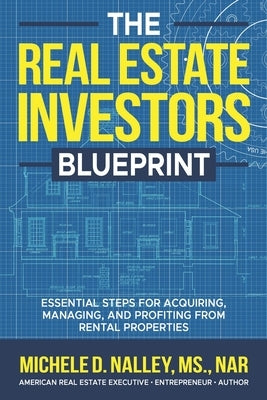 The Real Estate Investors Blueprint: Essential Steps for Acquiring, Managing, and Profiting from Rental Properties by Nalley, Michele