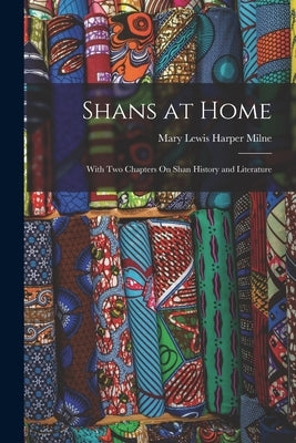 Shans at Home: With Two Chapters On Shan History and Literature by Milne, Mary Lewis Harper