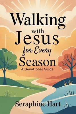 Walking with Jesus for Every Season: A Devotional Guide: Strength, Hope, and Clarity for Daily Transformation by Hart, Seraphine