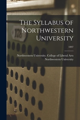 The Syllabus of Northwestern University; 1897 by Northwestern University (Evanston, Il