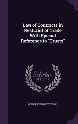 Law of Contracts in Restraint of Trade With Special Reference to "Trusts" by Patterson, George Stuart