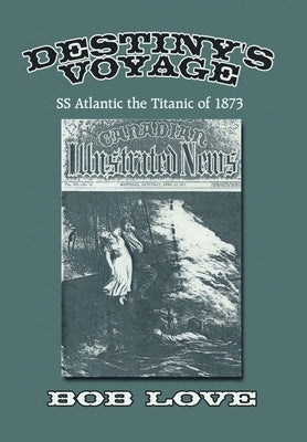 Destiny's Voyage: Ss Atlantic the Titanic of 1873 by Love, Bob