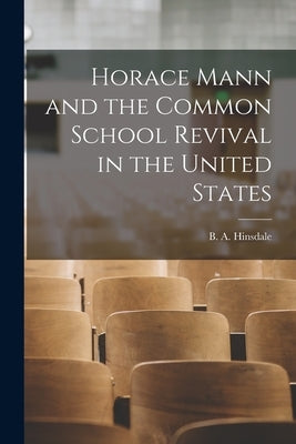 Horace Mann and the Common School Revival in the United States [microform] by Hinsdale, B. a. (Burke Aaron) 1837-1