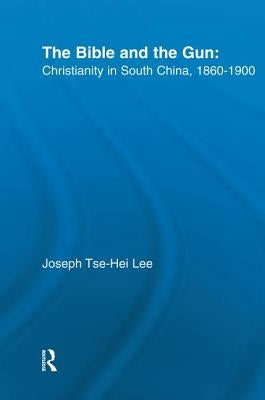 The Bible and the Gun: Christianity in South China, 1860-1900 by Lee, Joseph Tse-Hei