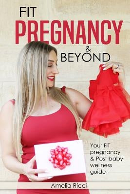 FIT Pregnancy and Beyond: Your fit pregnancy & Post baby shape up guide by Ricci, Amelia