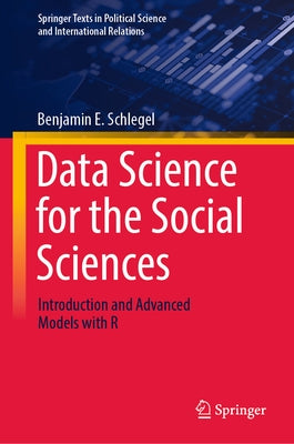 Data Science for the Social Sciences: Introduction and Advanced Models with R by Schlegel, Benjamin E.