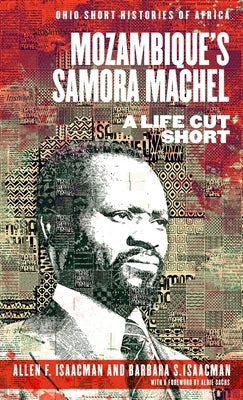 Mozambique's Samora Machel: A Life Cut Short by Isaacman, Allen F.