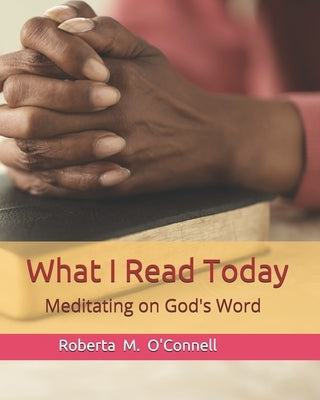What I Read Today: Meditating on God's Word by O'Connell, Roberta M.